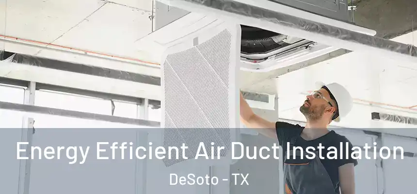  Energy Efficient Air Duct Installation DeSoto - TX